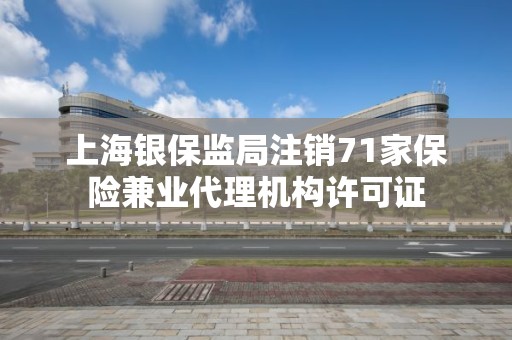 上海銀保監局注銷71家保險兼業代理機構許可證