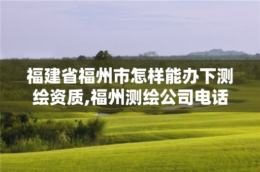 福建省福州市怎樣能辦下測繪資質(zhì),福州測繪公司電話。