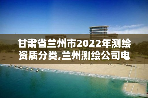 甘肅省蘭州市2022年測繪資質分類,蘭州測繪公司電話