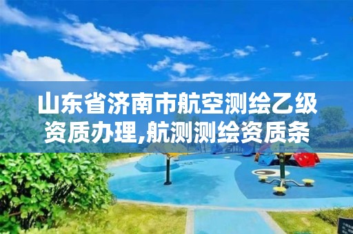 山東省濟南市航空測繪乙級資質辦理,航測測繪資質條件。