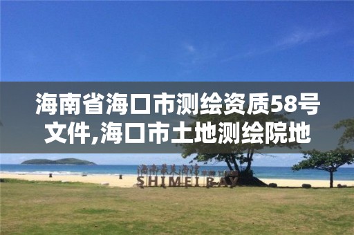 海南省海口市測繪資質58號文件,海口市土地測繪院地址