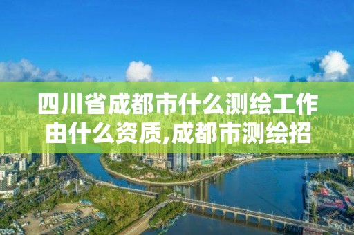 四川省成都市什么測繪工作由什么資質,成都市測繪招聘信息。