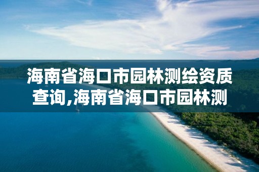 海南省?？谑袌@林測繪資質(zhì)查詢,海南省?？谑袌@林測繪資質(zhì)查詢官網(wǎng)