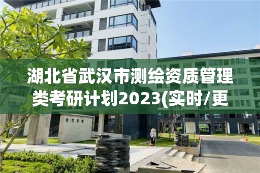 湖北省武漢市測繪資質管理類考研計劃2023(實時/更新中)