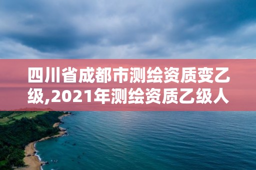 四川省成都市測繪資質變乙級,2021年測繪資質乙級人員要求