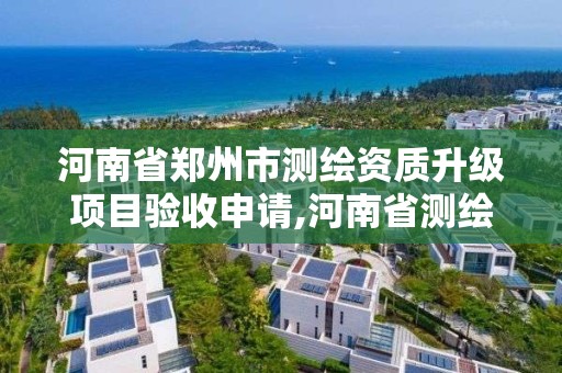 河南省鄭州市測繪資質升級項目驗收申請,河南省測繪資質延期一年。