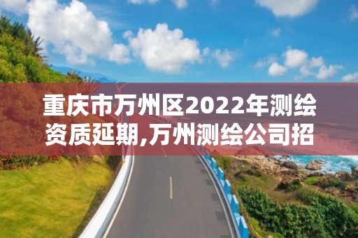 重慶市萬州區(qū)2022年測繪資質(zhì)延期,萬州測繪公司招聘