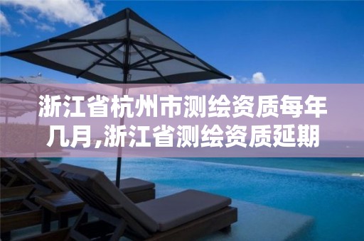 浙江省杭州市測繪資質(zhì)每年幾月,浙江省測繪資質(zhì)延期