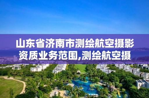 山東省濟南市測繪航空攝影資質(zhì)業(yè)務(wù)范圍,測繪航空攝影專業(yè)標(biāo)準(zhǔn)。