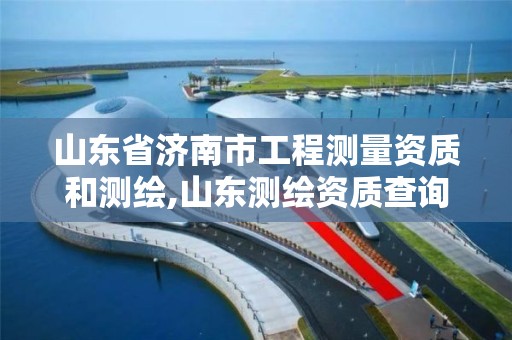 山東省濟南市工程測量資質和測繪,山東測繪資質查詢