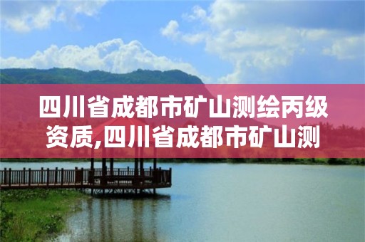 四川省成都市礦山測繪丙級資質,四川省成都市礦山測繪丙級資質企業