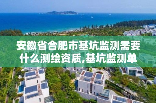 安徽省合肥市基坑監測需要什么測繪資質,基坑監測單位資質必須具備哪種資質。