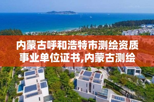 內蒙古呼和浩特市測繪資質事業單位證書,內蒙古測繪局怎么樣。