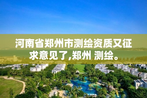 河南省鄭州市測繪資質又征求意見了,鄭州 測繪。