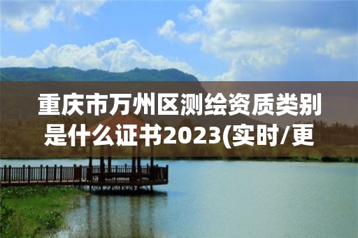 重慶市萬州區測繪資質類別是什么證書2023(實時/更新中)