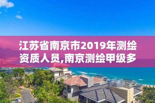 江蘇省南京市2019年測繪資質人員,南京測繪甲級多少家