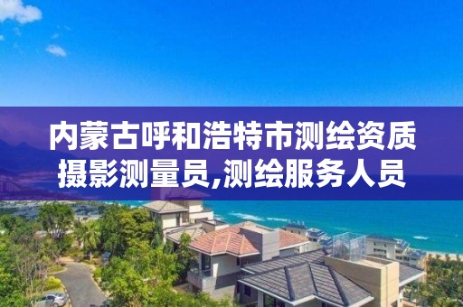 內蒙古呼和浩特市測繪資質攝影測量員,測繪服務人員攝影測量員