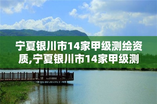 寧夏銀川市14家甲級測繪資質,寧夏銀川市14家甲級測繪資質企業