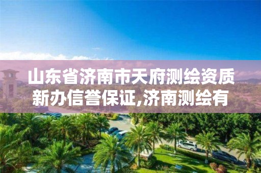 山東省濟南市天府測繪資質(zhì)新辦信譽保證,濟南測繪有限公司