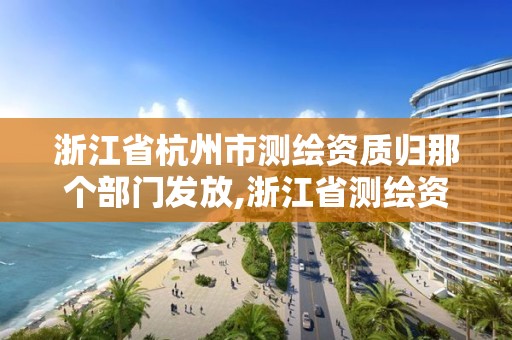 浙江省杭州市測繪資質歸那個部門發放,浙江省測繪資質管理