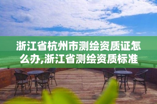 浙江省杭州市測繪資質證怎么辦,浙江省測繪資質標準。