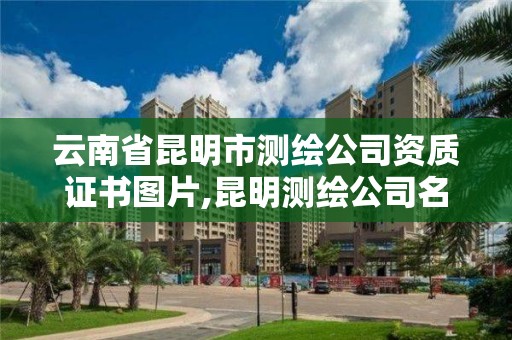 云南省昆明市測繪公司資質(zhì)證書圖片,昆明測繪公司名單。