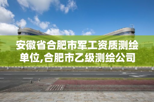 安徽省合肥市軍工資質(zhì)測繪單位,合肥市乙級(jí)測繪公司。