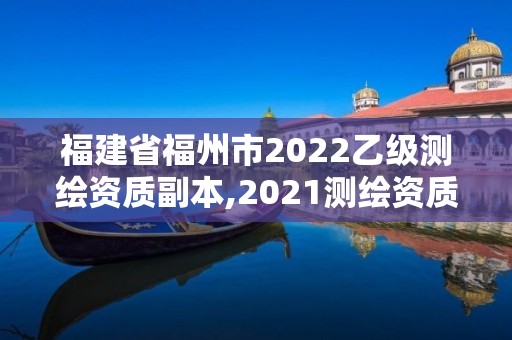 福建省福州市2022乙級測繪資質(zhì)副本,2021測繪資質(zhì)延期公告福建省