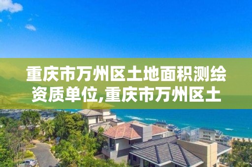 重慶市萬州區土地面積測繪資質單位,重慶市萬州區土地信息。