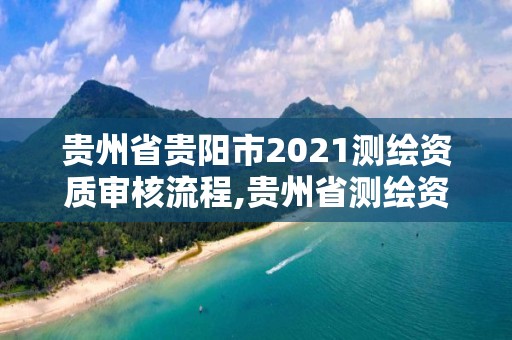 貴州省貴陽市2021測繪資質(zhì)審核流程,貴州省測繪資質(zhì)單位