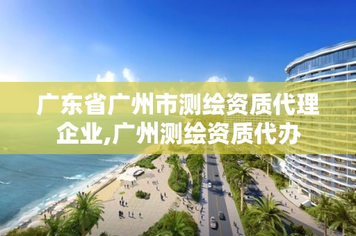 廣東省廣州市測繪資質代理企業,廣州測繪資質代辦