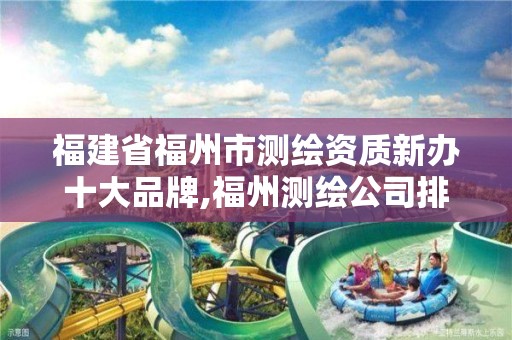 福建省福州市測繪資質(zhì)新辦十大品牌,福州測繪公司排名