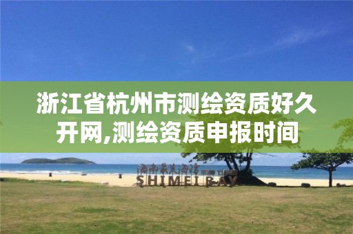 浙江省杭州市測繪資質(zhì)好久開網(wǎng),測繪資質(zhì)申報時間