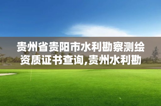 貴州省貴陽市水利勘察測繪資質證書查詢,貴州水利勘測研究院。