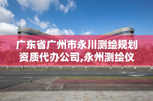 廣東省廣州市永川測繪規劃資質代辦公司,永州測繪儀器。