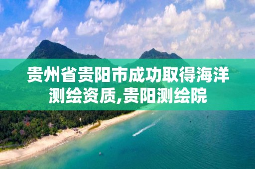 貴州省貴陽市成功取得海洋測繪資質,貴陽測繪院