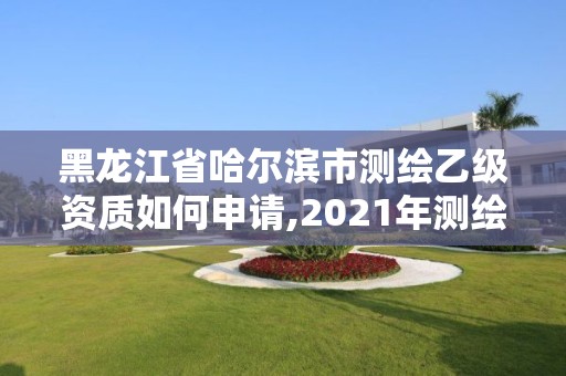 黑龍江省哈爾濱市測繪乙級資質如何申請,2021年測繪乙級資質申報條件