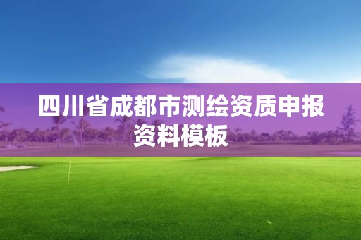 四川省成都市測繪資質(zhì)申報資料模板