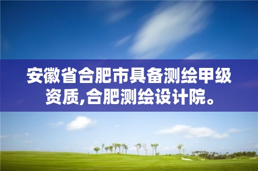 安徽省合肥市具備測繪甲級資質,合肥測繪設計院。