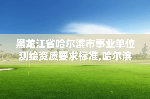 黑龍江省哈爾濱市事業單位測繪資質要求標準,哈爾濱測繪局工資怎么樣。