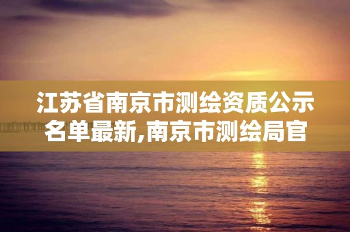 江蘇省南京市測繪資質公示名單最新,南京市測繪局官網。