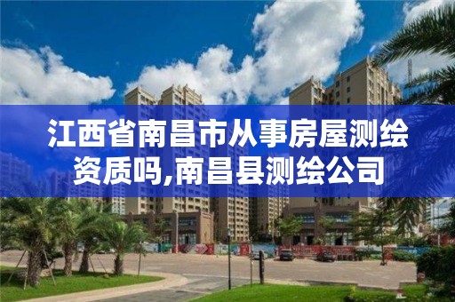 江西省南昌市從事房屋測繪資質嗎,南昌縣測繪公司