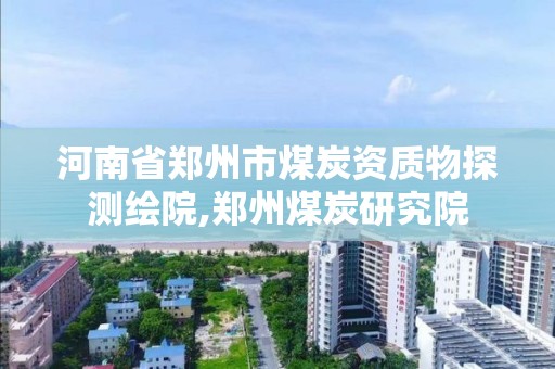 河南省鄭州市煤炭資質物探測繪院,鄭州煤炭研究院