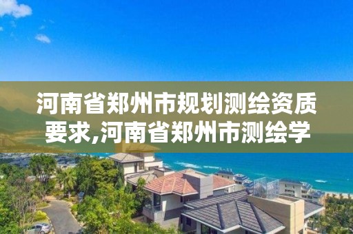 河南省鄭州市規劃測繪資質要求,河南省鄭州市測繪學校