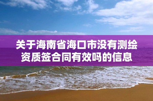 關(guān)于海南省海口市沒有測繪資質(zhì)簽合同有效嗎的信息