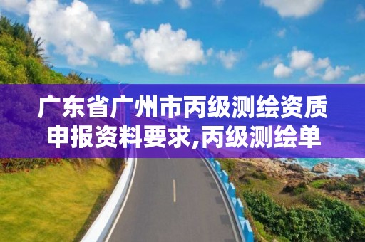 廣東省廣州市丙級測繪資質申報資料要求,丙級測繪單位資質要求。