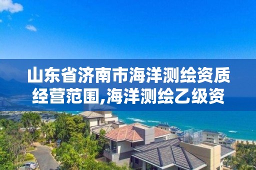 山東省濟南市海洋測繪資質經營范圍,海洋測繪乙級資質標準