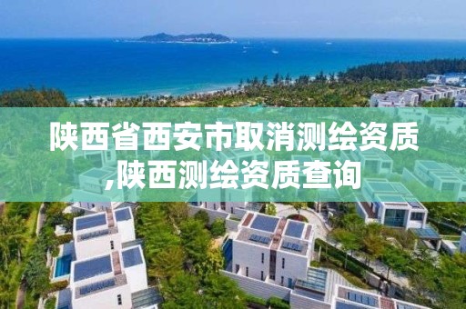 陜西省西安市取消測繪資質,陜西測繪資質查詢