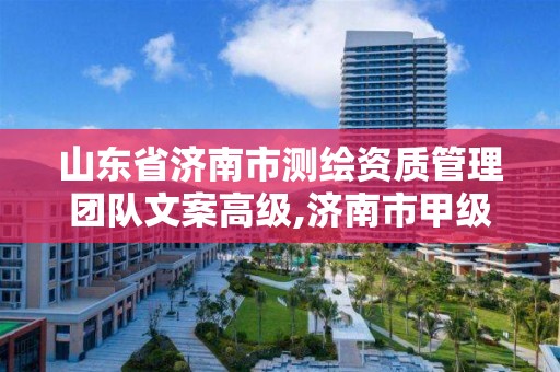 山東省濟南市測繪資質管理團隊文案高級,濟南市甲級測繪資質單位