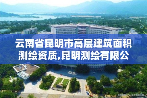 云南省昆明市高層建筑面積測繪資質(zhì),昆明測繪有限公司。